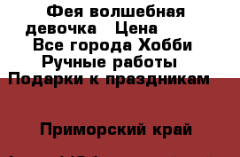 Фея-волшебная девочка › Цена ­ 550 - Все города Хобби. Ручные работы » Подарки к праздникам   . Приморский край